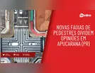 Novas faixas de pedestres dividem opiniões em Apucarana (PR)
