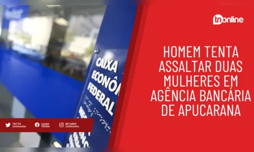 Homem tenta assaltar duas mulheres em agência bancária de Apucarana