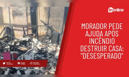 Morador pede ajuda após incêndio destruir casa: 