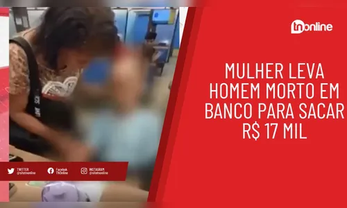 Mulher leva homem morto em banco para sacar R$ 17 mil