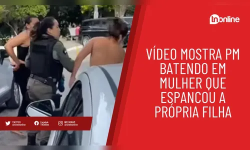 Vídeo mostra PM batendo em mulher que espancou a própria filha