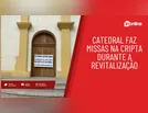 Catedral faz missas na cripta durante a revitalização