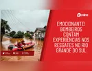 Emocionante! Bombeiros contam experiências nos resgates no RS