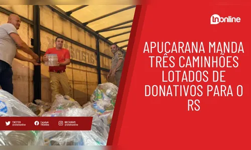 Apucarana manda três caminhões lotados de donativos para o RS