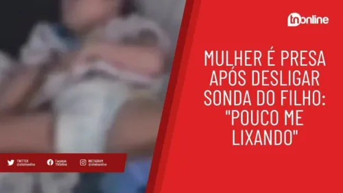 Mulher é presa após desligar sonda do filho: "Pouco me lixando"