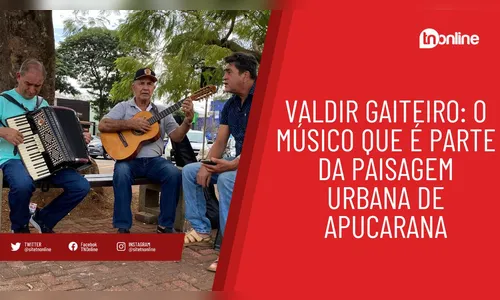 Valdir Sanfoneiro: o músico que integra a paisagem urbana de Apucarana