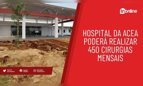 Hospital da Acea poderá realizar 450 cirurgias mensais