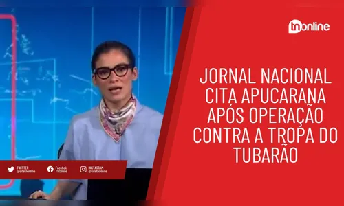 Jornal Nacional cita Apucarana após operação contra a Tropa do Tubarão