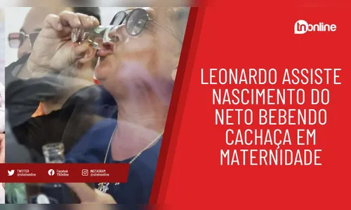 Leonardo assiste nascimento do neto bebendo cachaça em maternidade