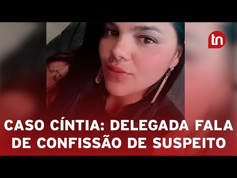 Caso Cíntia: Delegada trata com cautela confissão de suspeito