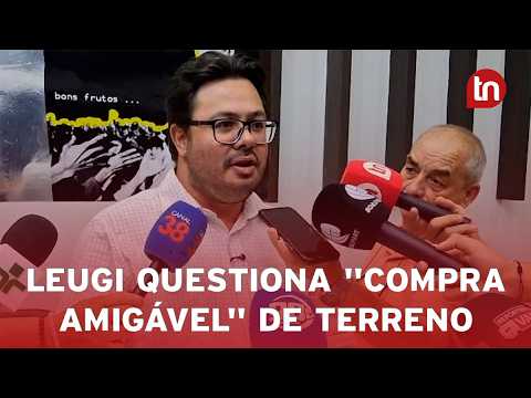 Leugi questiona "compra amigável" de terreno e cobra transparência em licitações