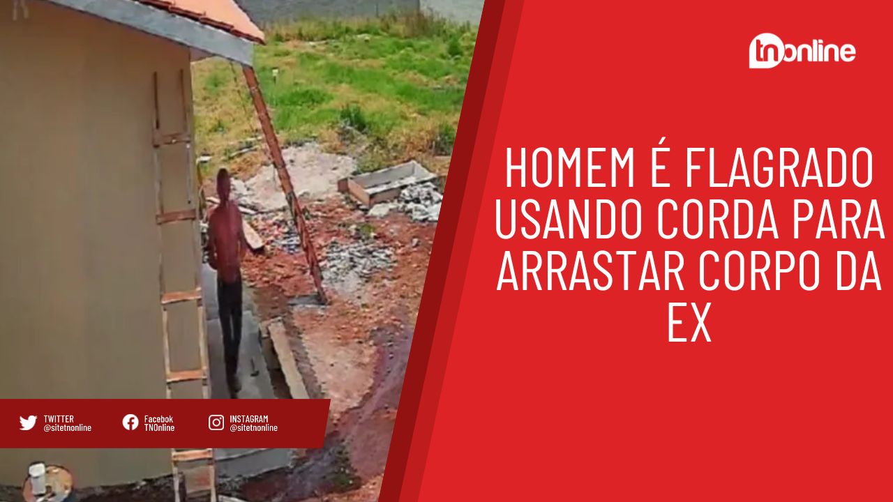 Homem é flagrado usando corda para arrastar corpo da ex