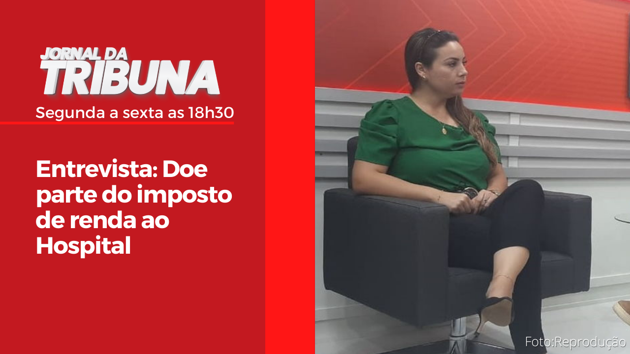 Entrevista: Doe parte do imposto de renda ao Hospital