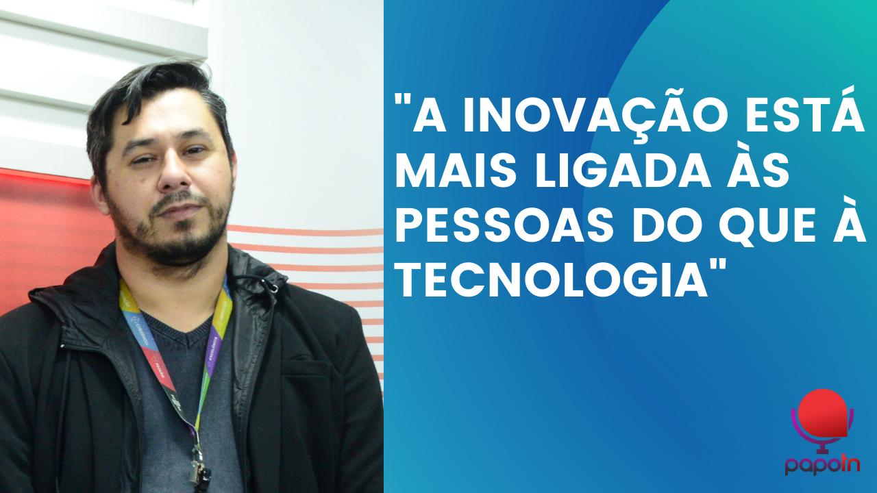 "A INOVAÇÃO ESTÁ MAIS LIGADA ÀS PESSOAS DO QUE A TECNOLOGIA"