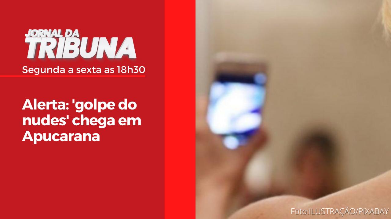 Alerta: 'golpe do nudes' chega em Apucarana